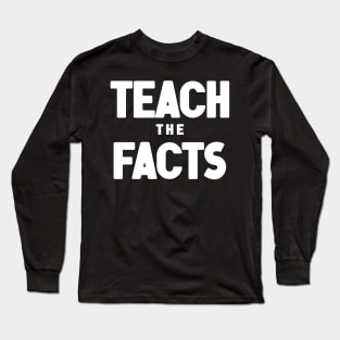 Teach The Facts Long Sleeve T-Shirt